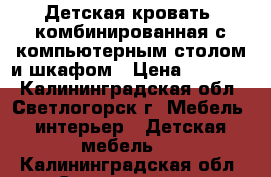 Детская кровать, комбинированная с компьютерным столом и шкафом › Цена ­ 15 000 - Калининградская обл., Светлогорск г. Мебель, интерьер » Детская мебель   . Калининградская обл.,Светлогорск г.